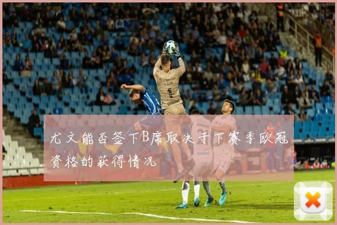 尤文能否签下B席取决于下赛季欧冠资格的获得情况