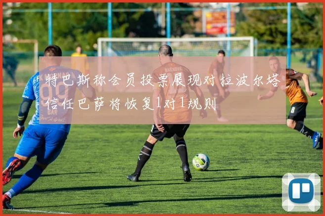 特巴斯称会员投票展现对拉波尔塔信任巴萨将恢复1对1规则