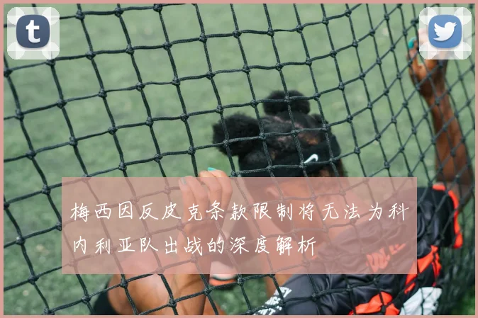 梅西因反皮克条款限制将无法为科内利亚队出战的深度解析