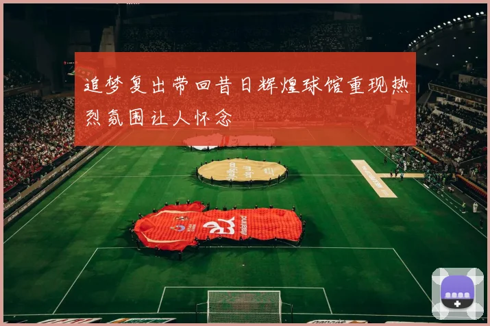 追梦复出带回昔日辉煌球馆重现热烈氛围让人怀念