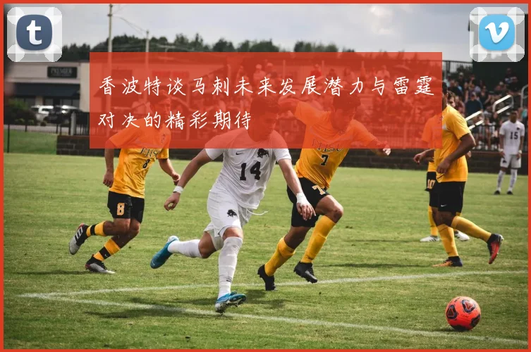 香波特谈马刺未来发展潜力与雷霆对决的精彩期待