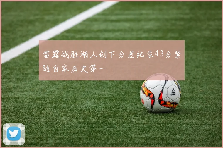 雷霆战胜湖人创下分差纪录43分紧随自家历史第一