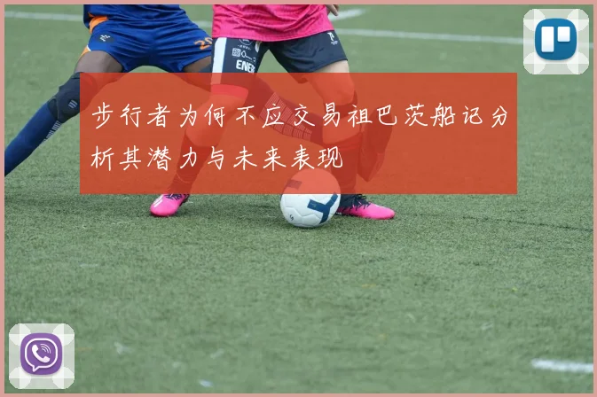 步行者为何不应交易祖巴茨船记分析其潜力与未来表现
