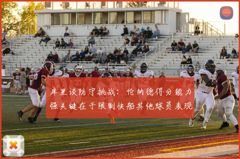 库里谈防守挑战：伦纳德得分能力强关键在于限制快船其他球员表现