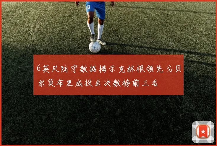 6英尺防守数据揭示克林根领先戈贝尔莫布里成投丢次数榜前三名