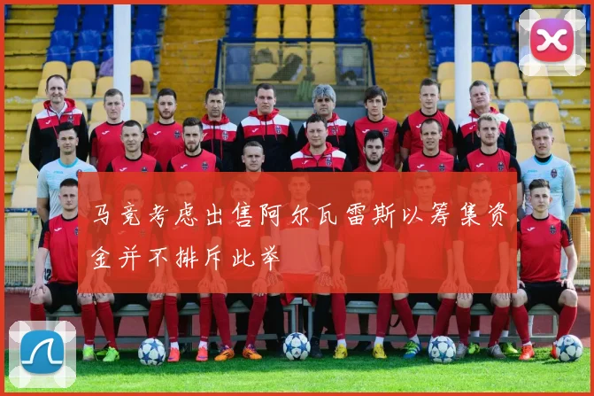 马竞考虑出售阿尔瓦雷斯以筹集资金并不排斥此举