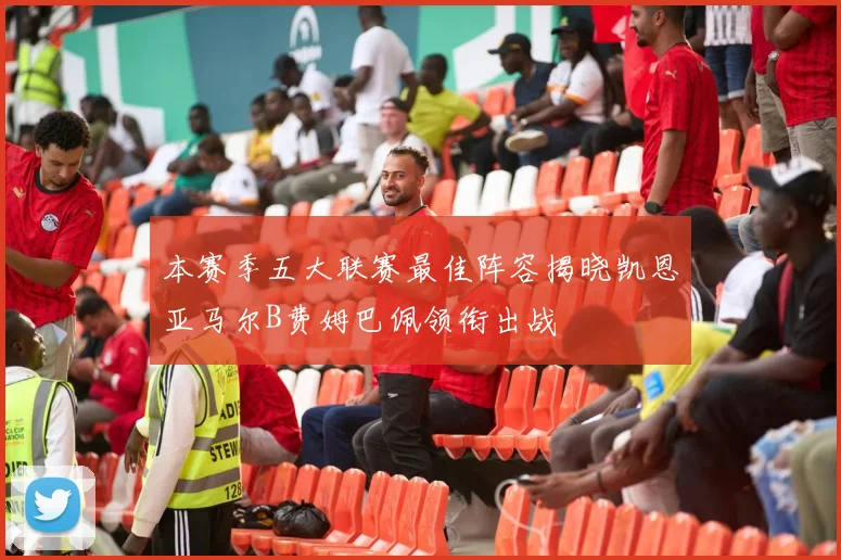 本赛季五大联赛最佳阵容揭晓凯恩亚马尔B费姆巴佩领衔出战