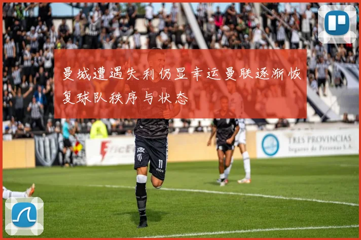 曼城遭遇失利仍显幸运曼联逐渐恢复球队秩序与状态