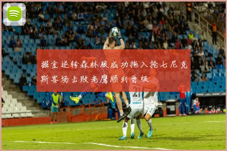 掘金逆转森林狼成功拖入抢七尼克斯客场击败老鹰顺利晋级